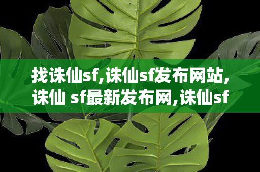 找诛仙sf,诛仙sf发布网站,诛仙 sf最新发布网,诛仙sf发布网站