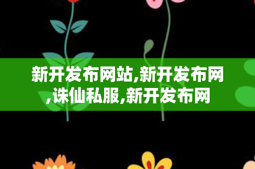 新开发布网站,新开发布网,诛仙私服,新开发布网