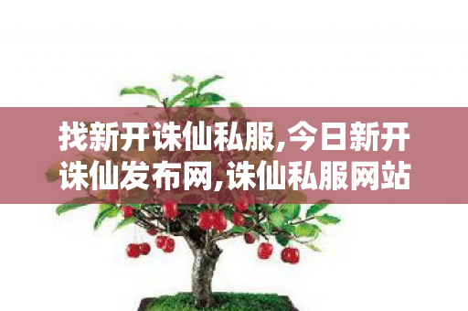 找新开诛仙私服,今日新开诛仙发布网,诛仙私服网站,今日新开诛仙发布网