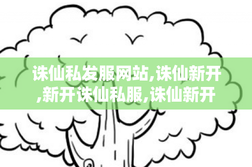 诛仙私发服网站,诛仙新开,新开诛仙私服,诛仙新开