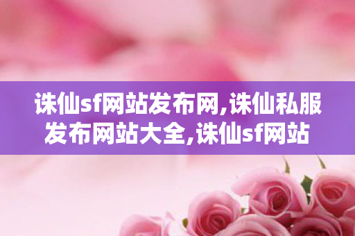 诛仙sf网站发布网,诛仙私服发布网站大全,诛仙sf网站发布网,诛仙私服发布网站大全