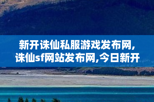 新开诛仙私服游戏发布网,诛仙sf网站发布网,今日新开诛仙网站,诛仙sf网站发布网