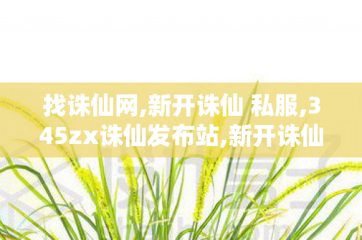 找诛仙网,新开诛仙 私服,345zx诛仙发布站,新开诛仙 私服
