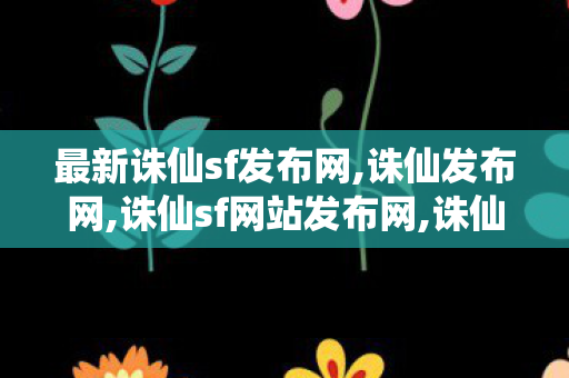 最新诛仙sf发布网,诛仙发布网,诛仙sf网站发布网,诛仙发布网