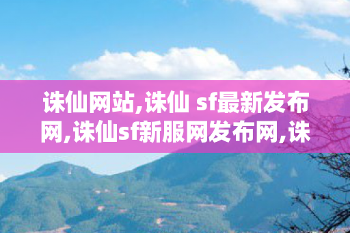 诛仙网站,诛仙 sf最新发布网,诛仙sf新服网发布网,诛仙 sf最新发布网