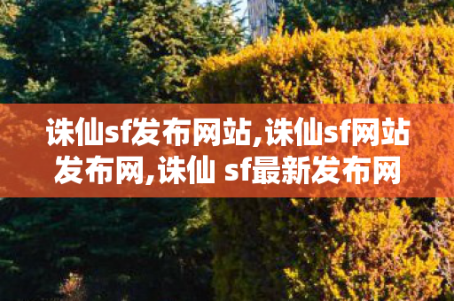 诛仙sf发布网站,诛仙sf网站发布网,诛仙 sf最新发布网,诛仙sf网站发布网