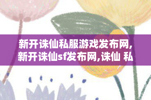 新开诛仙私服游戏发布网,新开诛仙sf发布网,诛仙 私服,新开诛仙sf发布网