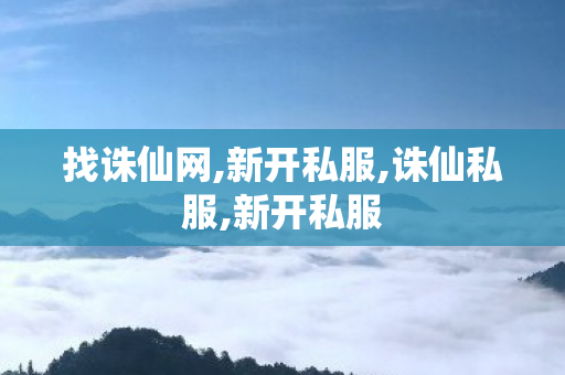 找诛仙网,新开私服,诛仙私服,新开私服