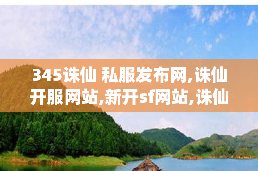 345诛仙 私服发布网,诛仙开服网站,新开sf网站,诛仙开服网站