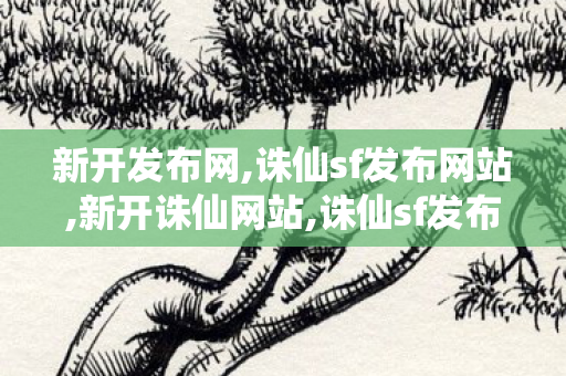 新开发布网,诛仙sf发布网站,新开诛仙网站,诛仙sf发布网站