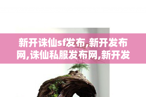 新开诛仙sf发布,新开发布网,诛仙私服发布网,新开发布网