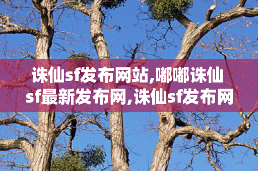 诛仙sf发布网站,嘟嘟诛仙 sf最新发布网,诛仙sf发布网,嘟嘟诛仙 sf最新发布网