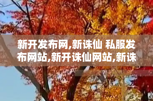 新开发布网,新诛仙 私服发布网站,新开诛仙网站,新诛仙 私服发布网站