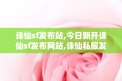 诛仙sf发布站,今日新开诛仙sf发布网站,诛仙私服发布网,今日新开诛仙sf发布网站