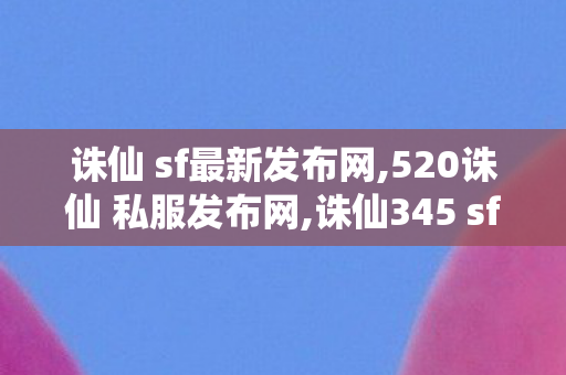诛仙 sf最新发布网,520诛仙 私服发布网,诛仙345 sf最新发布网,520诛仙 私服发布网