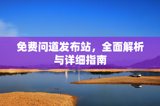 免费问道发布站，全面解析与详细指南