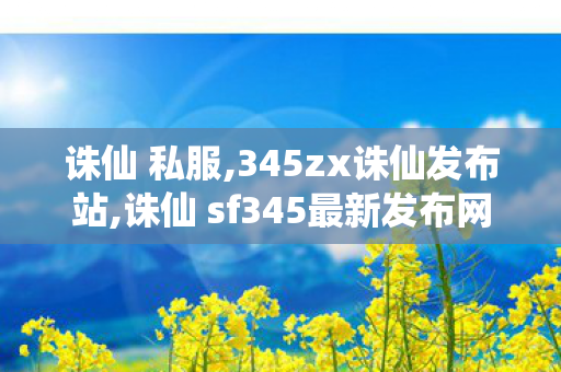 诛仙 私服,345zx诛仙发布站,诛仙 sf345最新发布网,345zx诛仙发布站