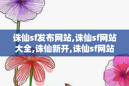 诛仙sf发布网站,诛仙sf网站大全,诛仙新开,诛仙sf网站大全