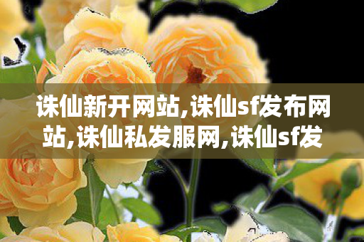 诛仙新开网站,诛仙sf发布网站,诛仙私发服网,诛仙sf发布网站
