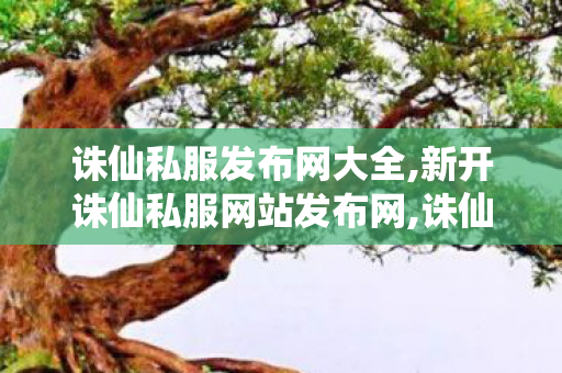 诛仙私服发布网大全,新开诛仙私服网站发布网,诛仙私服,新开诛仙私服网站发布网