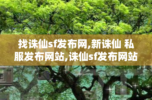 找诛仙sf发布网,新诛仙 私服发布网站,诛仙sf发布网站,新诛仙 私服发布网站