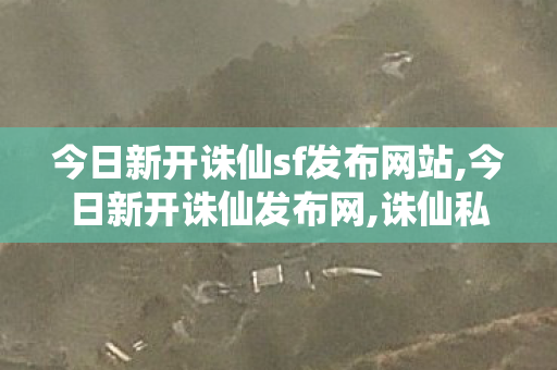 今日新开诛仙sf发布网站,今日新开诛仙发布网,诛仙私服新开,今日新开诛仙发布网