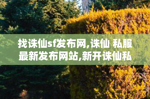 找诛仙sf发布网,诛仙 私服最新发布网站,新开诛仙私服网站,诛仙 私服最新发布网站