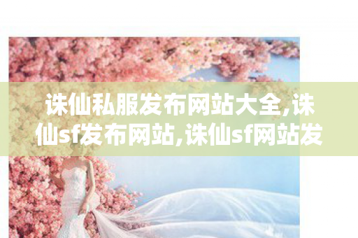 诛仙私服发布网站大全,诛仙sf发布网站,诛仙sf网站发布网,诛仙sf发布网站