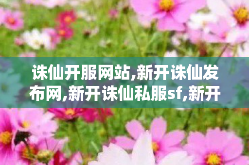 诛仙开服网站,新开诛仙发布网,新开诛仙私服sf,新开诛仙发布网