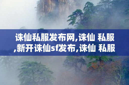 诛仙私服发布网,诛仙 私服,新开诛仙sf发布,诛仙 私服