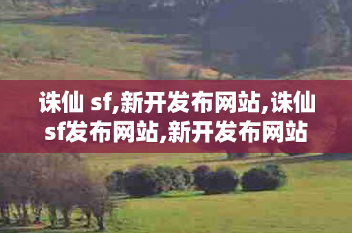 诛仙 sf,新开发布网站,诛仙sf发布网站,新开发布网站