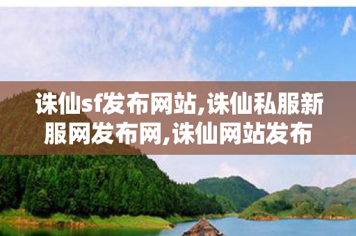 诛仙sf发布网站,诛仙私服新服网发布网,诛仙网站发布网,诛仙私服新服网发布网