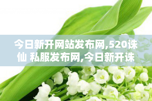 今日新开网站发布网,520诛仙 私服发布网,今日新开诛仙私服网站,520诛仙 私服发布网