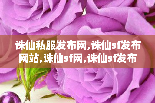 诛仙私服发布网,诛仙sf发布网站,诛仙sf网,诛仙sf发布网站