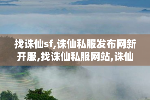 找诛仙sf,诛仙私服发布网新开服,找诛仙私服网站,诛仙私服发布网新开服