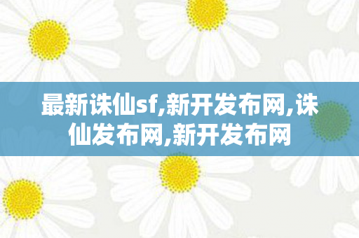 最新诛仙sf,新开发布网,诛仙发布网,新开发布网
