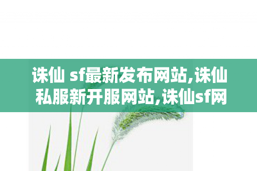 诛仙 sf最新发布网站,诛仙 私服新开服网站,诛仙sf网站发布网,诛仙 私服新开服网站