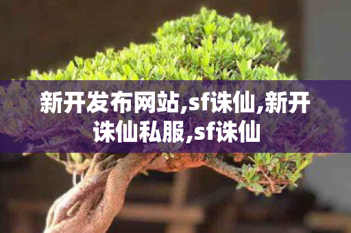 新开发布网站,sf诛仙,新开诛仙私服,sf诛仙
