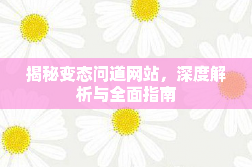 揭秘变态问道网站，深度解析与全面指南