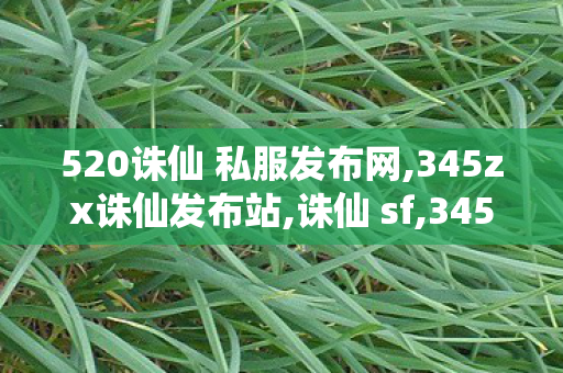 520诛仙 私服发布网,345zx诛仙发布站,诛仙 sf,345zx诛仙发布站
