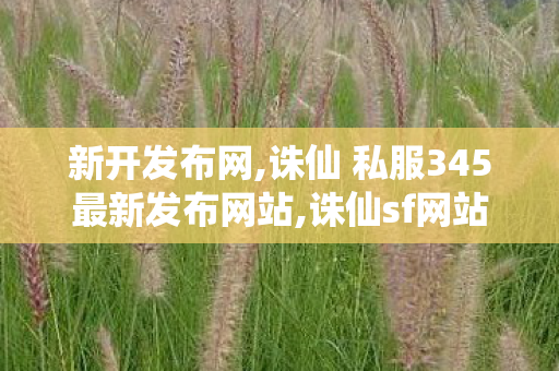 新开发布网,诛仙 私服345最新发布网站,诛仙sf网站发布网,诛仙 私服345最新发布网站