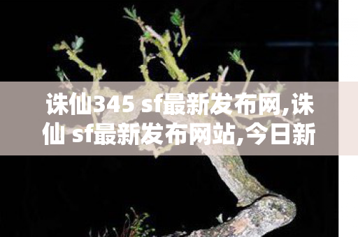 诛仙345 sf最新发布网,诛仙 sf最新发布网站,今日新开诛仙,诛仙 sf最新发布网站