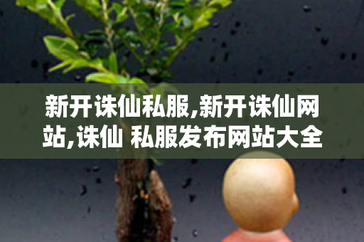 新开诛仙私服,新开诛仙网站,诛仙 私服发布网站大全,新开诛仙网站