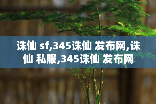 诛仙 sf,345诛仙 发布网,诛仙 私服,345诛仙 发布网