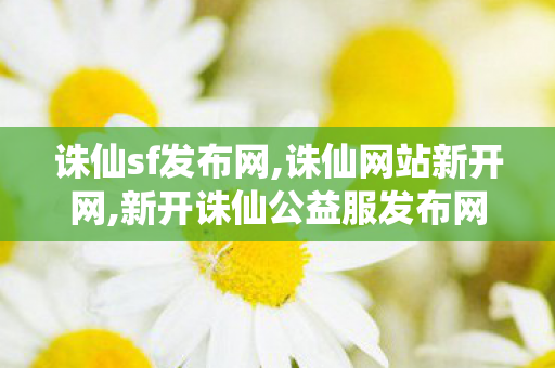 诛仙sf发布网,诛仙网站新开网,新开诛仙公益服发布网,诛仙网站新开网