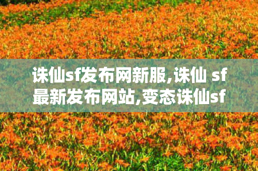 诛仙sf发布网新服,诛仙 sf最新发布网站,变态诛仙sf,诛仙 sf最新发布网站
