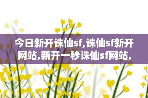 今日新开诛仙sf,诛仙sf新开网站,新开一秒诛仙sf网站,诛仙sf新开网站