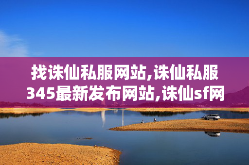 找诛仙私服网站,诛仙私服345最新发布网站,诛仙sf网站发布网,诛仙私服345最新发布网站
