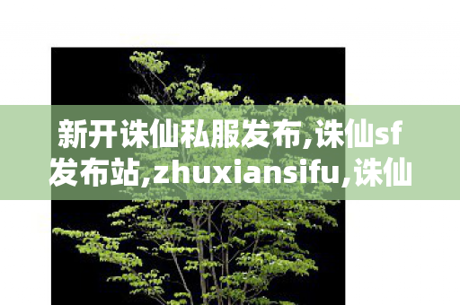 新开诛仙私服发布,诛仙sf发布站,zhuxiansifu,诛仙sf发布站