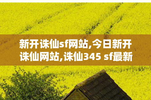 新开诛仙sf网站,今日新开诛仙网站,诛仙345 sf最新发布网,今日新开诛仙网站